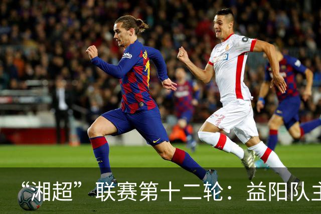 “湘超”联赛第十二轮：益阳队主场1:1战平娄底队