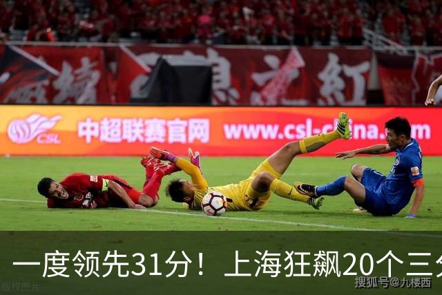 一度领先31分！上海狂飙20个三分打崩广东防线 卢伟末节放水还3-17