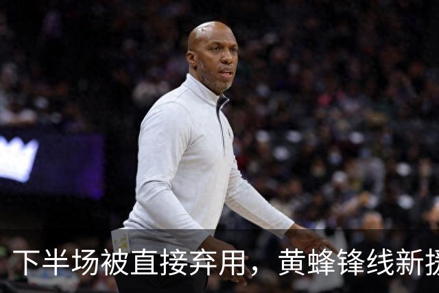 下半场被直接弃用，黄蜂锋线新援的表现未能达到教练组的要求？