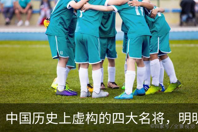 中国历史上虚构的四大名将，明明子虚乌有，国人却信以为真
