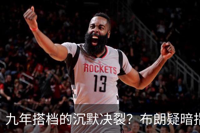 九年搭档的沉默决裂？布朗疑暗指塔图姆撒谎