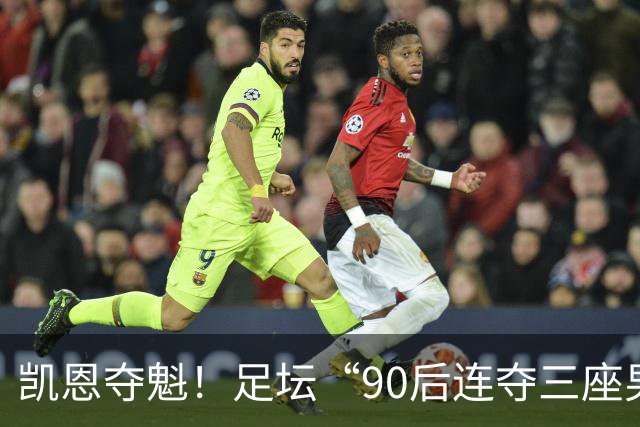凯恩夺魁！足坛“90后"连夺三座男子金球，00后仍无缘首座