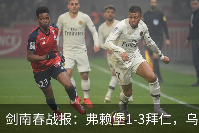 剑南春战报：弗赖堡1-3拜仁，乌帕破门，奥利塞建功
