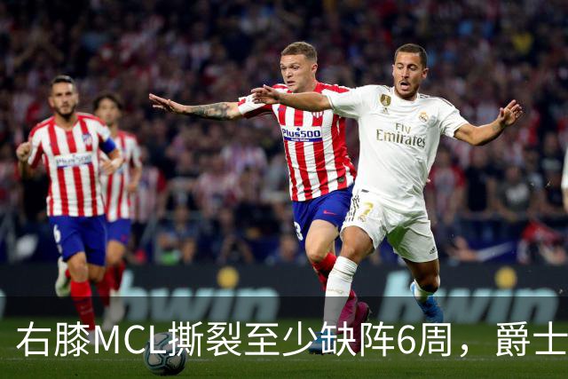 右膝MCL撕裂至少缺阵6周，爵士内线核心倒下