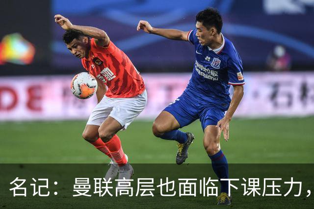 名记：曼联高层也面临下课压力，拉爵可能考虑调整管理层