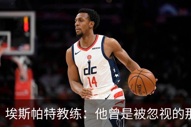 埃斯帕特教练：他曾是被忽视的那位，但他靠努力走到今天