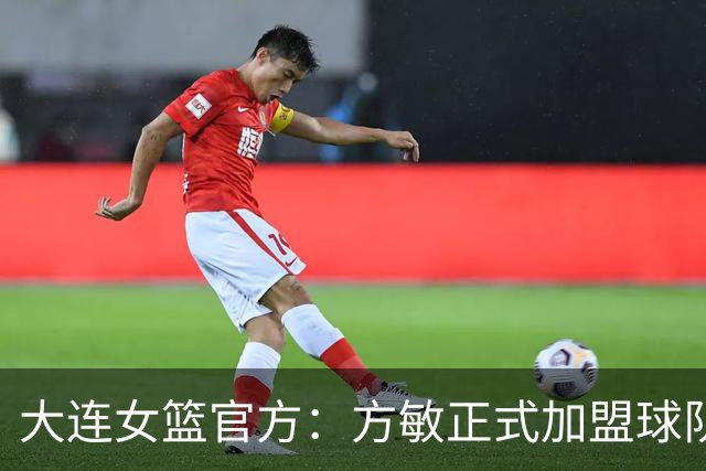 大连女篮官方：方敏正式加盟球队 她将身披11号战袍
