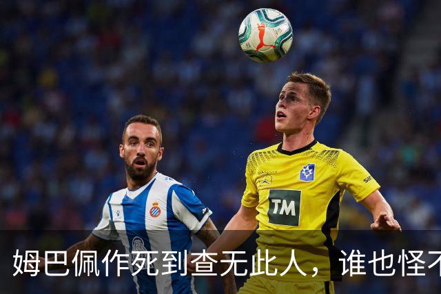 姆巴佩作死到查无此人，谁也怪不了