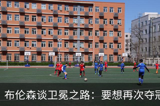 布伦森谈卫冕之路：要想再次夺冠 必须像从未夺冠那样去努力