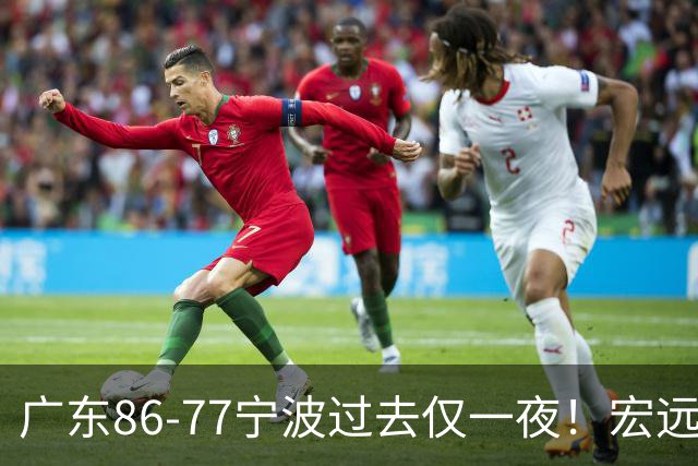 广东86-77宁波过去仅一夜！宏远传来徐杰、亚帅的重要消息，胡明轩说得很实在
