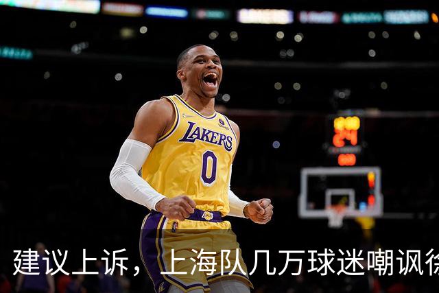 建议上诉，上海队几万球迷嘲讽徐杰，崔永熙垃圾时间怒刷分