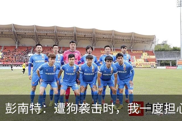 彭南特：遭狗袭击时，我一度担心会截肢