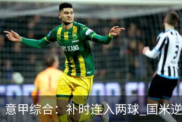 意甲综合：补时连入两球 国米逆转佛罗伦萨
