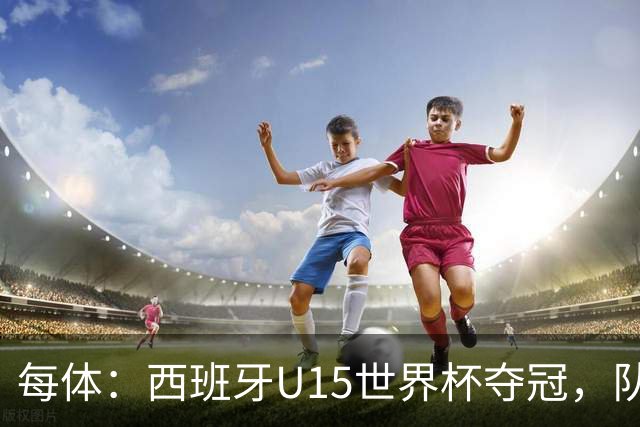 每体：西班牙U15世界杯夺冠，队中有3名巴萨小将