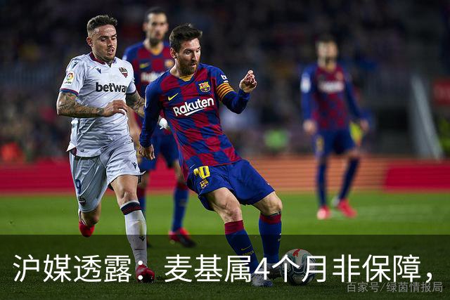 沪媒透露：麦基属4个月非保障，现阶段首要任务寻找顶级护框大外