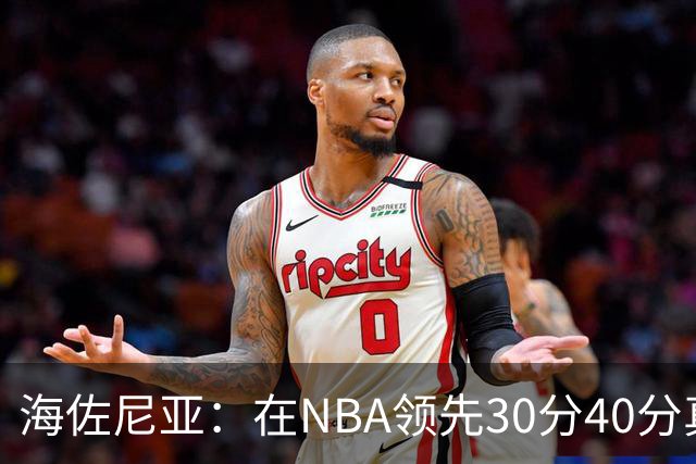 海佐尼亚：在NBA领先30分40分真的什么都不算 在欧洲就很难追回来