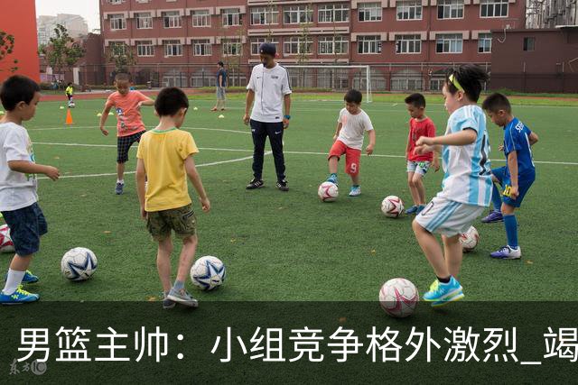 男篮主帅：小组竞争格外激烈 竭尽全力去争胜