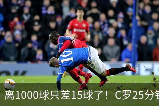 离1000球只差15球了！C罗25分钟戴帽：2年半的等待 评分9.2当选MVP