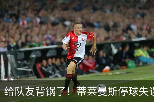 给队友背锅了！蒂莱曼斯停球失误被断，桑托斯放铲犯规染黄