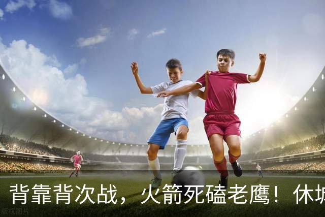 背靠背次战，火箭死磕老鹰！休城预计首发出炉：5虎4留1休，斯玛特上位