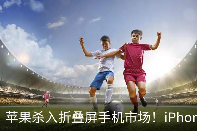 苹果杀入折叠屏手机市场！iPhone Duo今年预计出货500万台 拿下24.8%份额