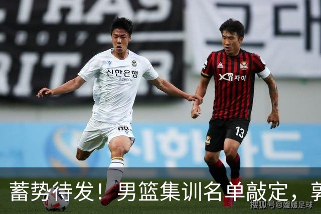 蓄势待发！男篮集训名单敲定，郭士强冲世界杯，盲猜12人都有谁