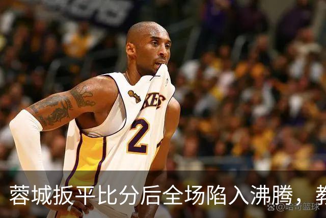 蓉城扳平比分后全场陷入沸腾，教练组冲入场内庆祝