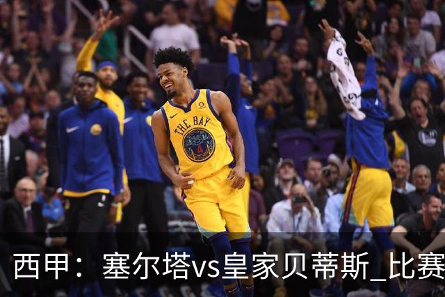 西甲：塞尔塔vs皇家贝蒂斯 比赛分析