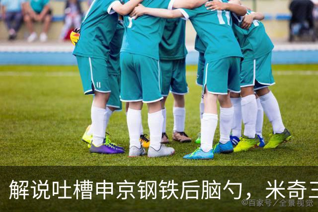 解说吐槽申京"钢铁后脑勺"，米奇三后卫整活葬送比赛