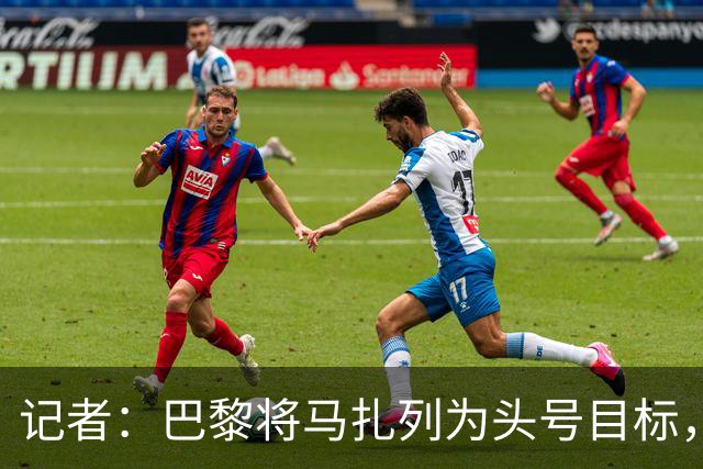 记者：巴黎将马扎列为头号目标，要“不惜一切代价”签他