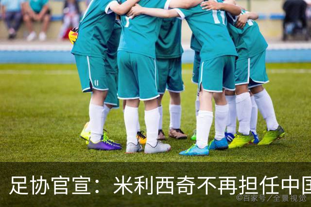 足协官宣：米利西奇不再担任中国女足主教练