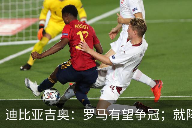 迪比亚吉奥：罗马有望争冠；就阵容实力而言国米在意大利最强