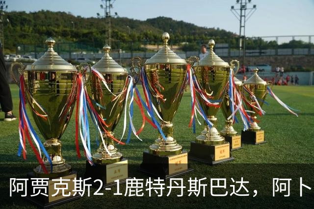 阿贾克斯2-1鹿特丹斯巴达，阿卜杜拉-瓦扎内建功，布兰特两助攻