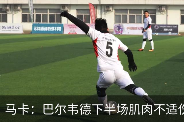 马卡：巴尔韦德下半场肌肉不适伤退，将于27日接受详细检查