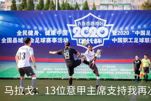 马拉戈：13位意甲主席支持我再次竞选，我一开始就希望曼奇尼回归