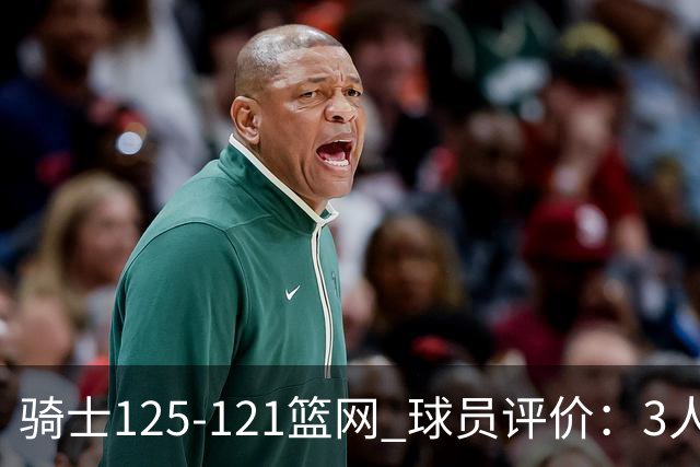 骑士125-121篮网 球员评价：3人优秀，4人及格，3人低迷