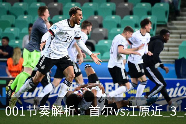 001节奏解析：首尔vs江原近 3 场比赛，进球总在下半场爆发？