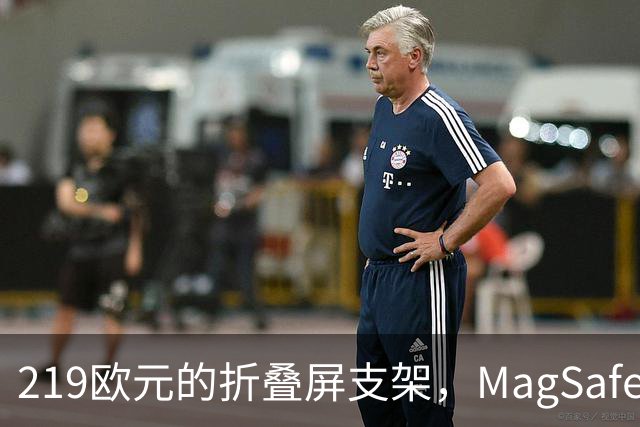 219欧元的折叠屏支架，MagSafe充电头还得另买