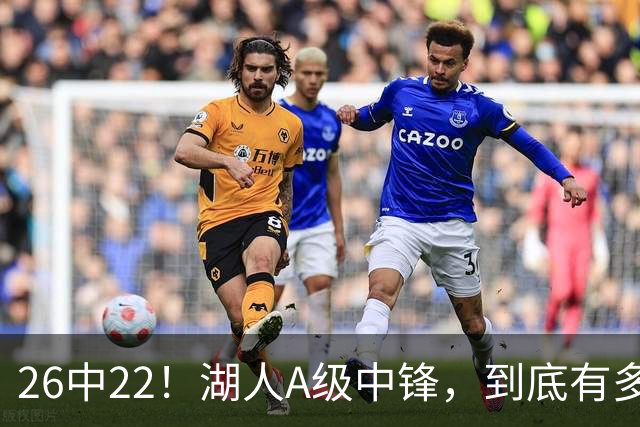 26中22！湖人A级中锋，到底有多香？