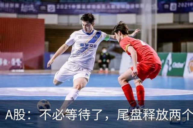 A股：不必等待了，尾盘释放两个信息，明天，周二或将这样走！