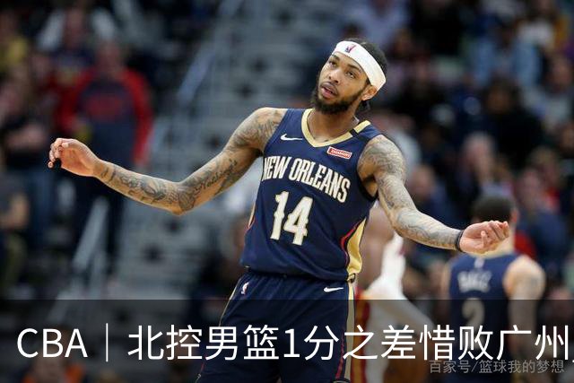 CBA｜北控男篮1分之差惜败广州 错失三连胜
