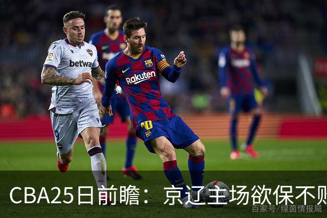 CBA25日前瞻：京辽主场欲保不败金身 深圳58分惨负战北控能否反弹
