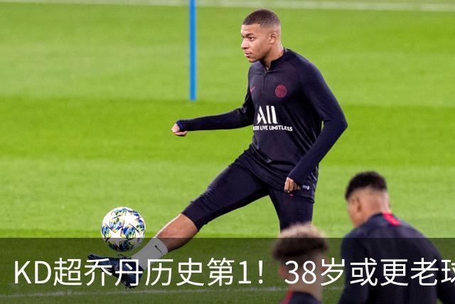 KD超乔丹历史第1！38岁或更老球员赛季前4战得分榜 23年老詹第3