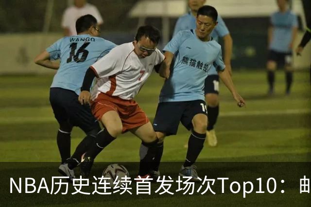 NBA历史连续首发场次Top10：邮差1635场第一 保罗5詹姆斯6 威少10