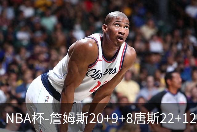 NBA杯-詹姆斯20+9+8唐斯22+12 马克西27分76人胜尼克斯