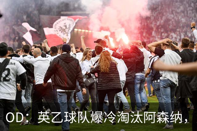 OD：英乙球队爆冷淘汰阿森纳，弗利特伍德创造奇迹